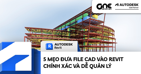 5 mẹo đưa file CAD vào Revit chính xác và dễ quản lý