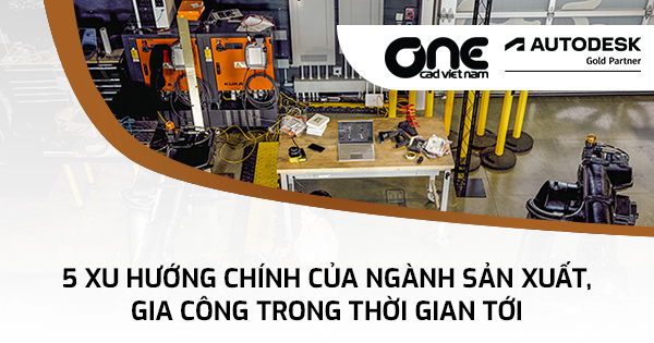 5 xu hướng chính của ngành sản xuất, gia công trong thời gian tới