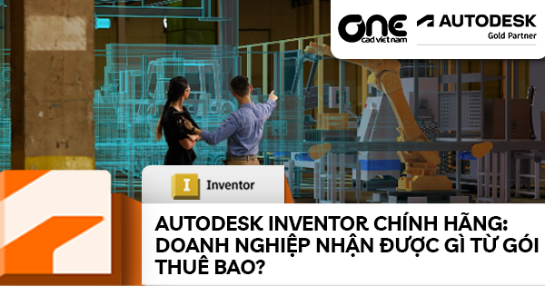 Autodesk Inventor chính hãng: Doanh nghiệp nhận được gì từ gói thuê bao?
