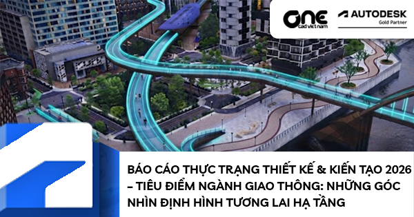 Báo cáo Thực trạng thiết kế & kiến tạo 2026 – Tiêu điểm ngành giao thông: Những góc nhìn định hình tương lai hạ tầng