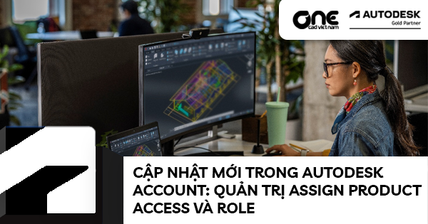 Cập nhật mới trong Autodesk Account: Quản trị Assign Product Access và Role