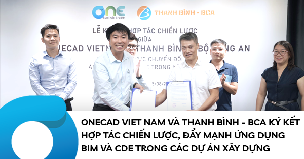 OneCAD Viet Nam và Công ty TNHH MTV Thanh Bình - BCA ký kết hợp tác chiến lược, đẩy mạnh ứng dụng BIM và CDE trong các dự án xây dựng