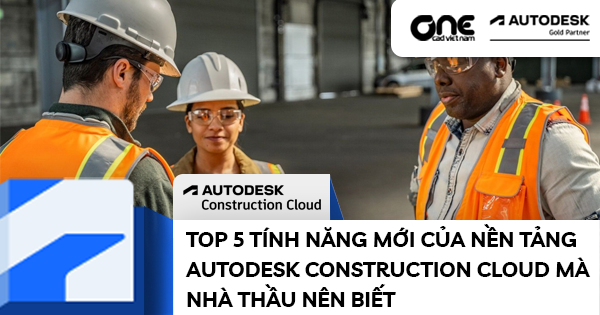 Top 5 tính năng mới của nền tảng Autodesk Construction Cloud mà nhà thầu nên biết