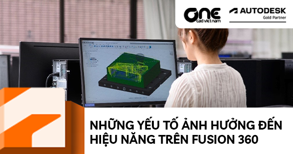 Những yếu tố ảnh hưởng đến hiệu năng trên Fusion 360