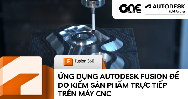 Ứng dụng Autodesk Fusion để đo kiểm sản phẩm trực tiếp trên máy CNC
