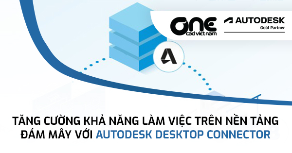 Tăng cường khả năng làm việc trên nền tảng đám mây với Autodesk Desktop Connector
